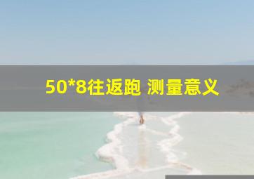 50*8往返跑 测量意义